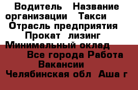 Водитель › Название организации ­ Такси-068 › Отрасль предприятия ­ Прокат, лизинг › Минимальный оклад ­ 60 000 - Все города Работа » Вакансии   . Челябинская обл.,Аша г.